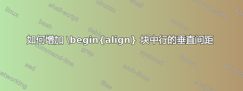 如何增加 \begin{align} 块中行的垂直间距