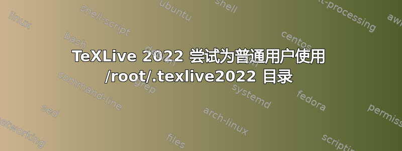 TeXLive 2022 尝试为普通用户使用 /root/.texlive2022 目录