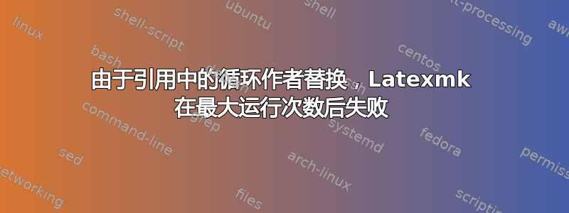 由于引用中的循环作者替换，Latexmk 在最大运行次数后失败