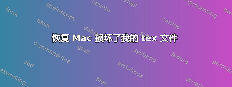 恢复 Mac 损坏了我的 tex 文件