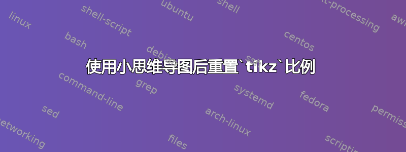 使用小思维导图后重置`tikz`比例