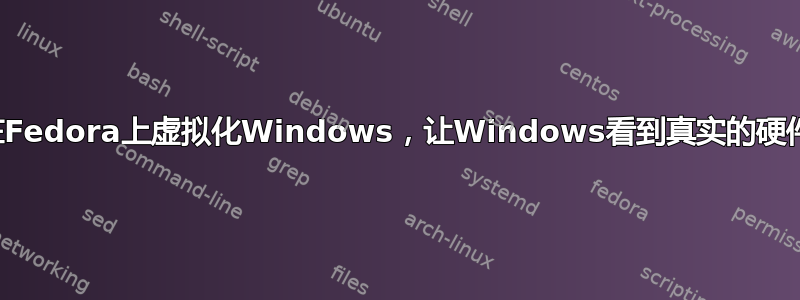 在Fedora上虚拟化Windows，让Windows看到真实的硬件