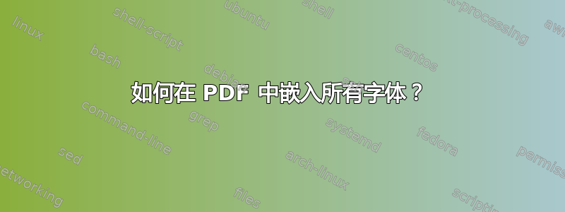 如何在 PDF 中嵌入所有字体？