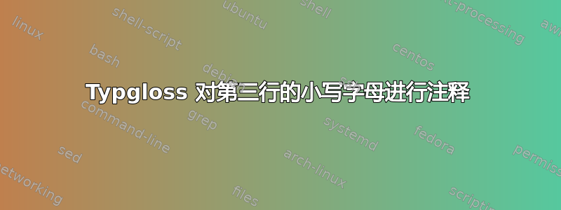 Typgloss 对第三行的小写字母进行注释