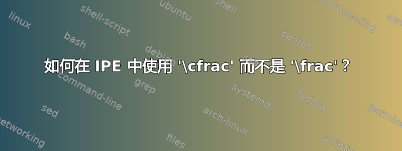 如何在 IPE 中使用 '\cfrac' 而不是 '\frac'？