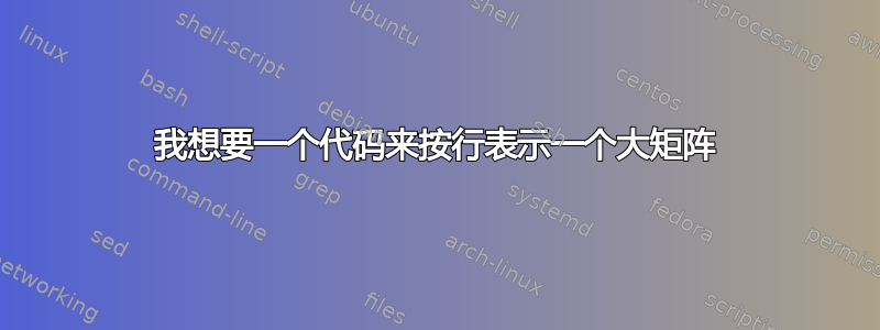 我想要一个代码来按行表示一个大矩阵