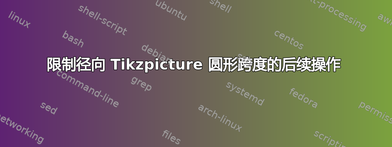 限制径向 Tikzpicture 圆形跨度的后续操作