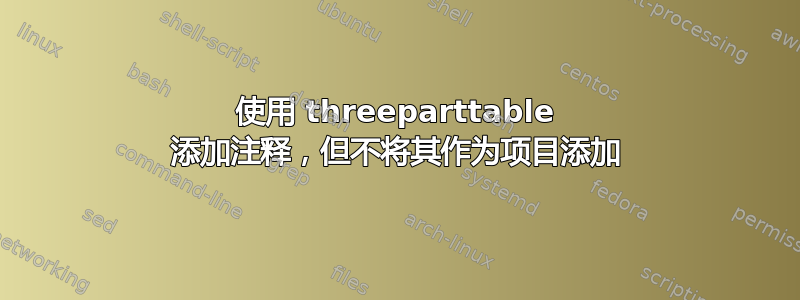 使用 threeparttable 添加注释，但不将其作为项目添加