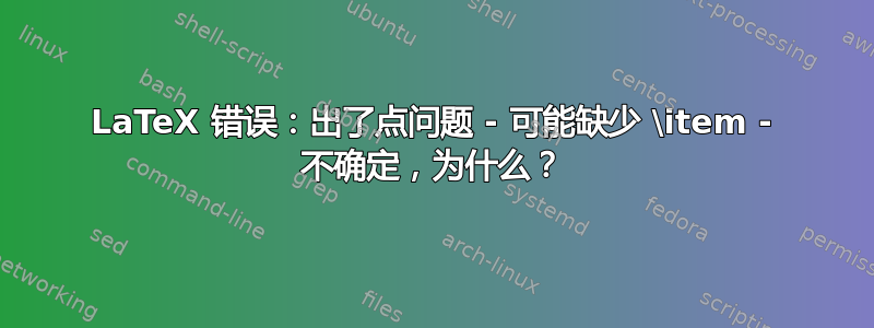 LaTeX 错误：出了点问题 - 可能缺少 \item - 不确定，为什么？