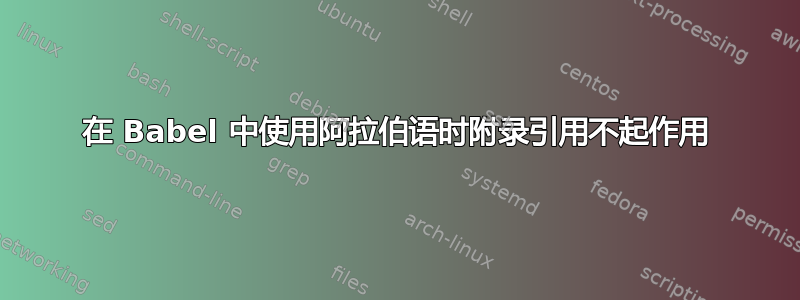 在 Babel 中使用阿拉伯语时附录引用不起作用