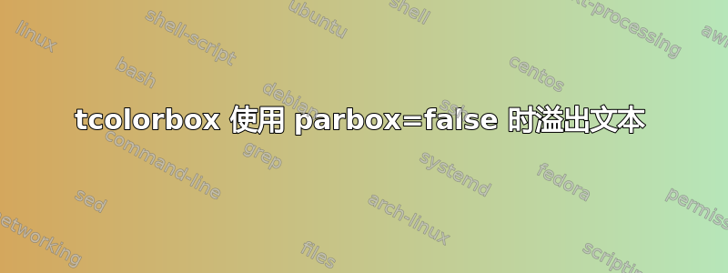 tcolorbox 使用 parbox=false 时溢出文本