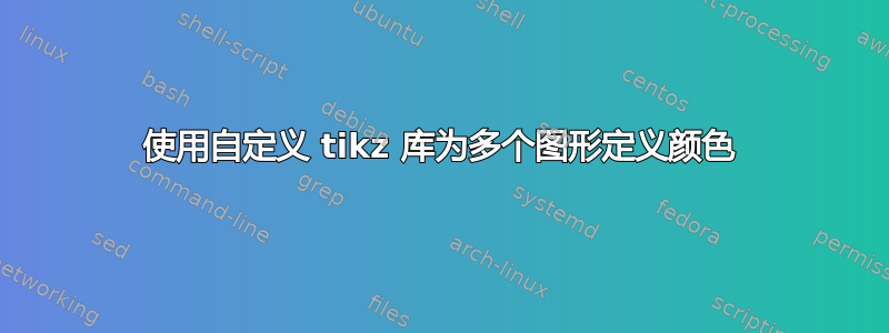 使用自定义 tikz 库为多个图形定义颜色