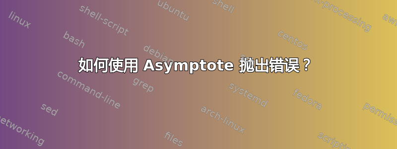 如何使用 Asymptote 抛出错误？