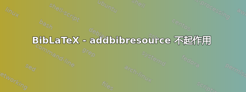 BibLaTeX - addbibresource 不起作用