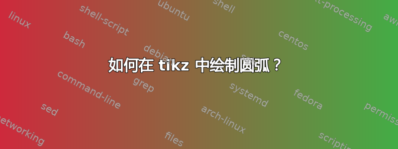 如何在 tikz 中绘制圆弧？