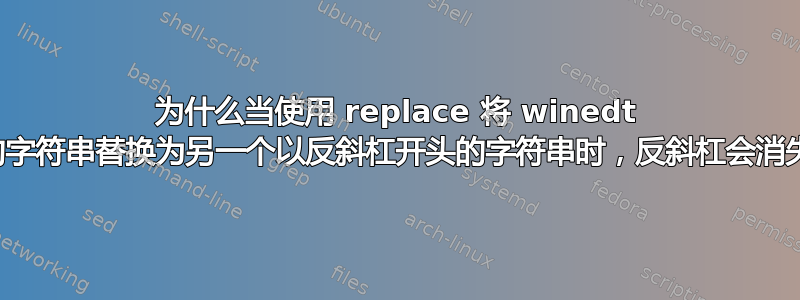 为什么当使用 replace 将 winedt 中的字符串替换为另一个以反斜杠开头的字符串时，反斜杠会消失？