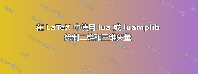 在 LaTeX 中使用 lua 或 luamplib 绘制二维和三维矢量