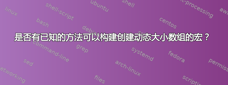 是否有已知的方法可以构建创建动态大小数组的宏？