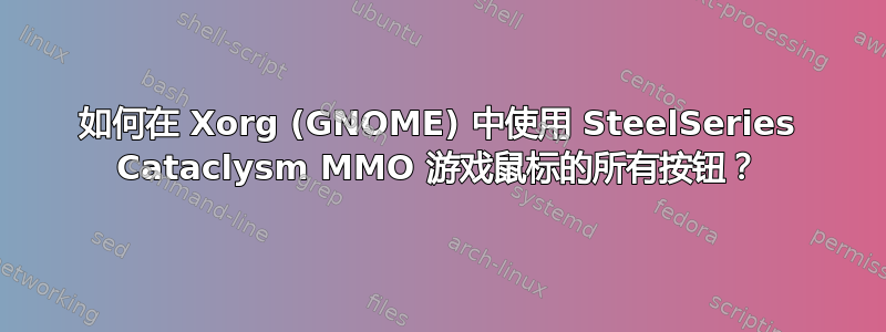 如何在 Xorg (GNOME) 中使用 SteelSeries Cataclysm MMO 游戏鼠标的所有按钮？