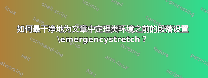 如何最干净地为文章中定理类环境之前的段落设置 \emergencystretch？