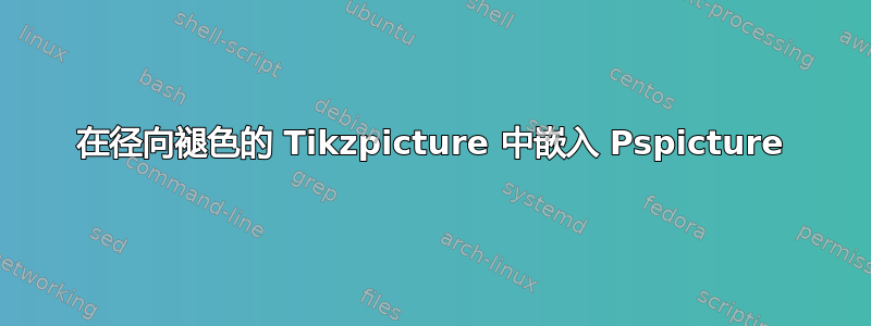 在径向褪色的 Tikzpicture 中嵌入 Pspicture