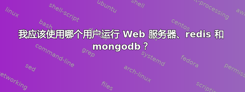 我应该使用哪个用户运行 Web 服务器、redis 和 mongodb？