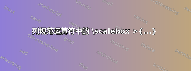 列规范运算符中的 \scalebox >{...}