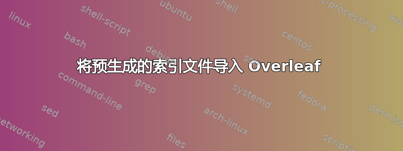 将预生成的索引文件导入 Overleaf