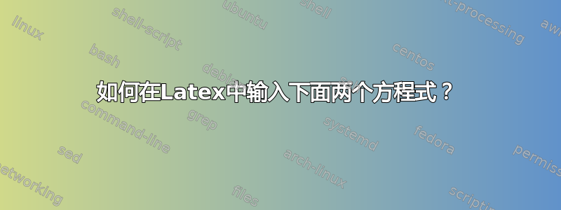 如何在Latex中输入下面两个方程式？