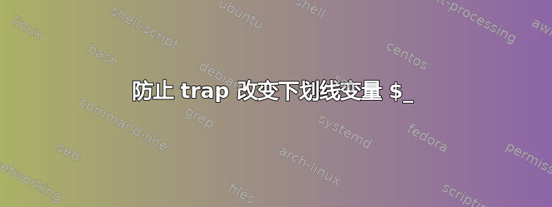 防止 trap 改变下划线变量 $_