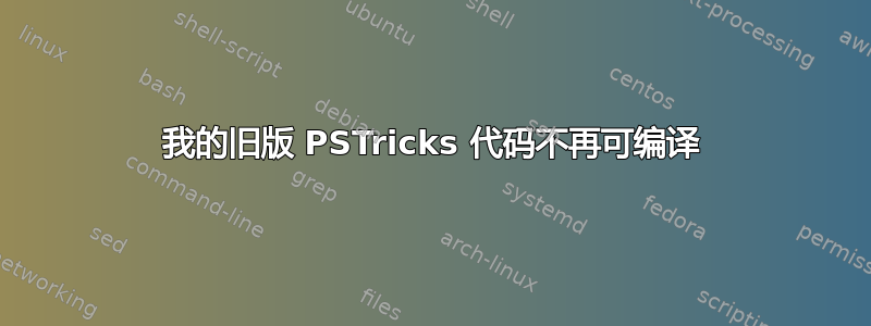 我的旧版 PSTricks 代码不再可编译