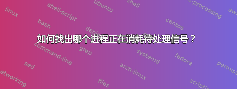 如何找出哪个进程正在消耗待处理信号？