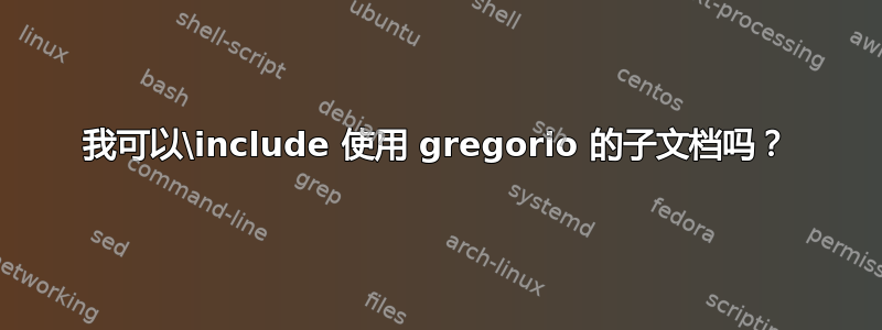 我可以\include 使用 gregorio 的子文档吗？