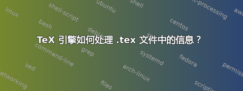 TeX 引擎如何处理 .tex 文件中的信息？