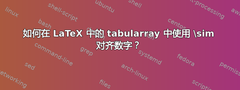 如何在 LaTeX 中的 tabularray 中使用 \sim 对齐数字？