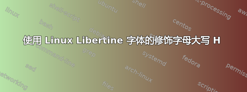 使用 Linux Libertine 字体的修饰字母大写 H