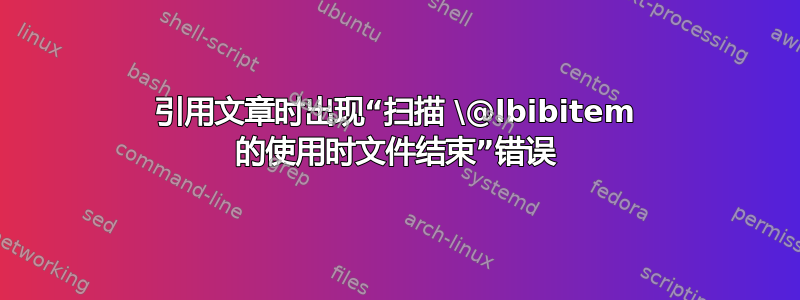 引用文章时出现“扫描 \@lbibitem 的使用时文件结束”错误