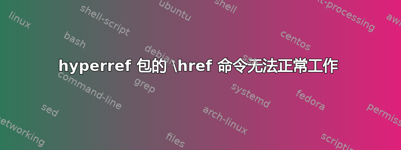 hyperref 包的 \href 命令无法正常工作