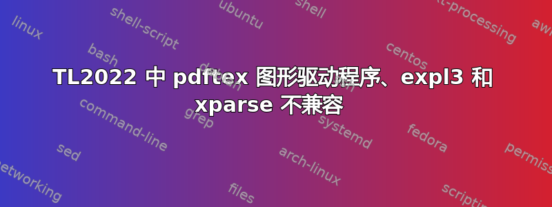 TL2022 中 pdftex 图形驱动程序、expl3 和 xparse 不兼容 