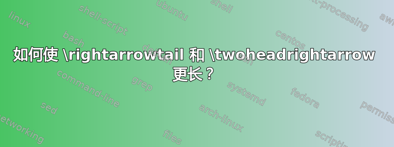 如何使 \rightarrowtail 和 \twoheadrightarrow 更长？