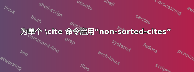 为单个 \cite 命令启用“non-sorted-cites”