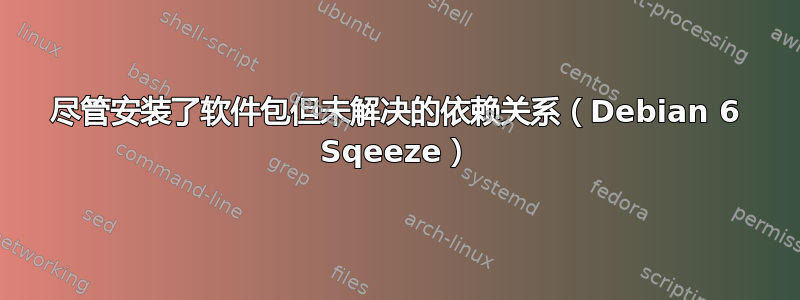 尽管安装了软件包但未解决的依赖关系（Debian 6 Sqeeze）