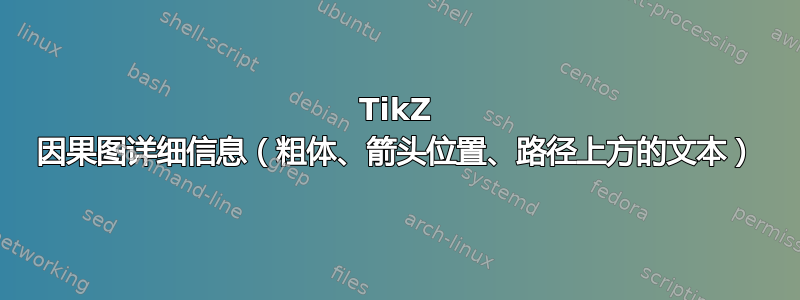 TikZ 因果图详细信息（粗体、箭头位置、路径上方的文本）