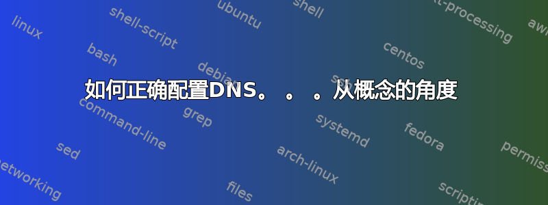 如何正确配置DNS。 。 。从概念的角度