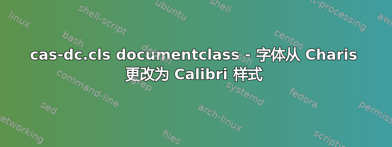 cas-dc.cls documentclass - 字体从 Charis 更改为 Calibri 样式