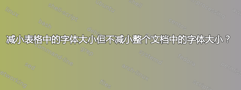 减小表格中的字体大小但不减小整个文档中的字体大小？