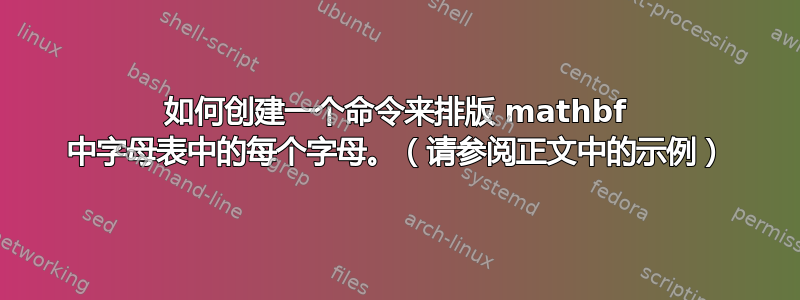 如何创建一个命令来排版 mathbf 中字母表中的每个字母。（请参阅正文中的示例）