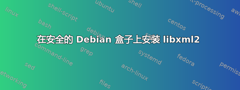 在安全的 Debian 盒子上安装 libxml2