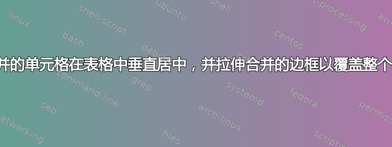 如何使合并的单元格在表格中垂直居中，并拉伸合并的边框以覆盖整个单元格？