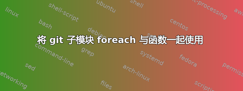 将 git 子模块 foreach 与函数一起使用